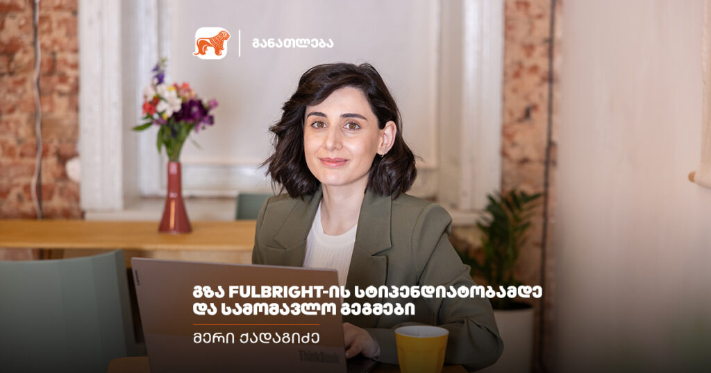 ფულბრაიტის სტიპენდია არის ბიძგი, რომ არ გავჩერდე — მერი ქადაგიძის ისტორია