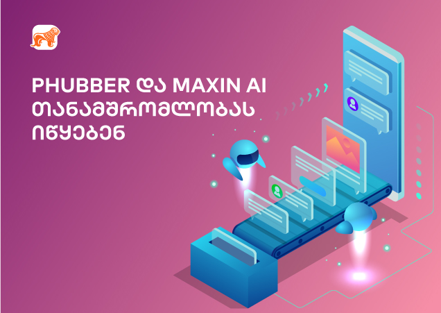Phubber-ი განვითარების ახალ ეტაპზე Maxin AI-თან ითანამშრომლებს