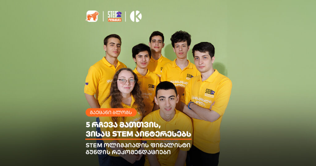 5 რჩევა მათთვის, ვისაც STEM აინტერესებს  - STEM ოლიმპიადის ფინალისტი გუნდის რეკომენდაციები
