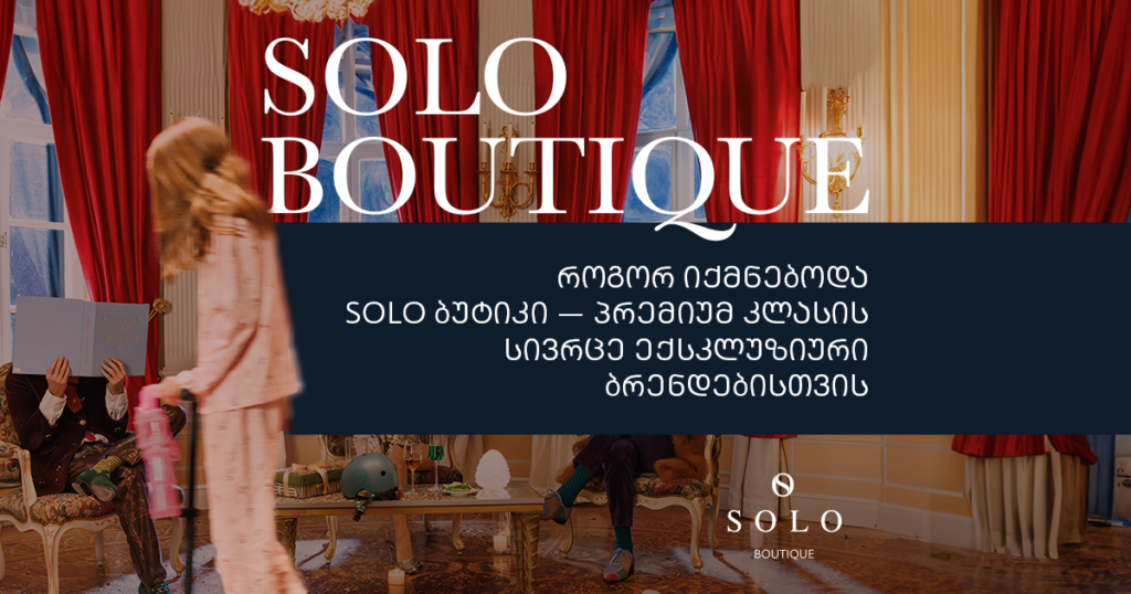 როგორ იქმნებოდა SOLO ბუტიკი — პრემიუმ კლასის სივრცე ექსკლუზიური ბრენდებისთვის
