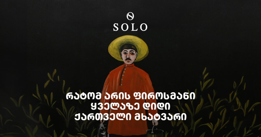 რატომ არის ფიროსმანი ყველაზე დიდი ქართველი მხატვარი