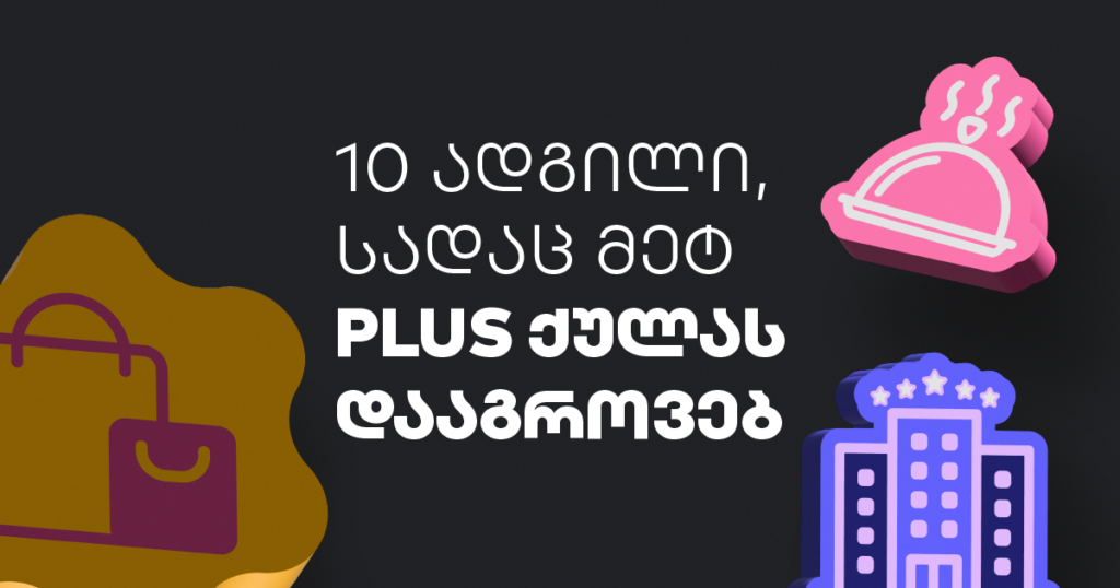 10 ადგილი, სადაც მეტ PLUS ქულას დააგროვებ