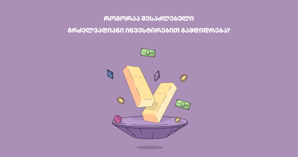 როგორაა შესაძლებელი გრძელვადიანი ინვესტირებით გამდიდრება?