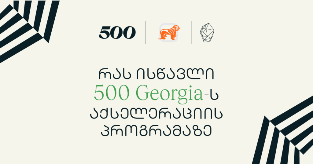 რას ისწავლი 500 Georgia-ს აქსელერაციის პროგრამაზე და როგორ დაგეხმარება ეს შენი ბიზნესის განვითარებაში
