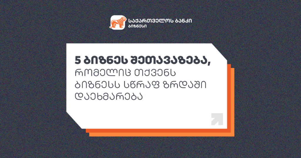 5 ბიზნეს შეთავაზება, რომელიც თქვენს ბიზნესს სწრაფ ზრდაში დაეხმარება