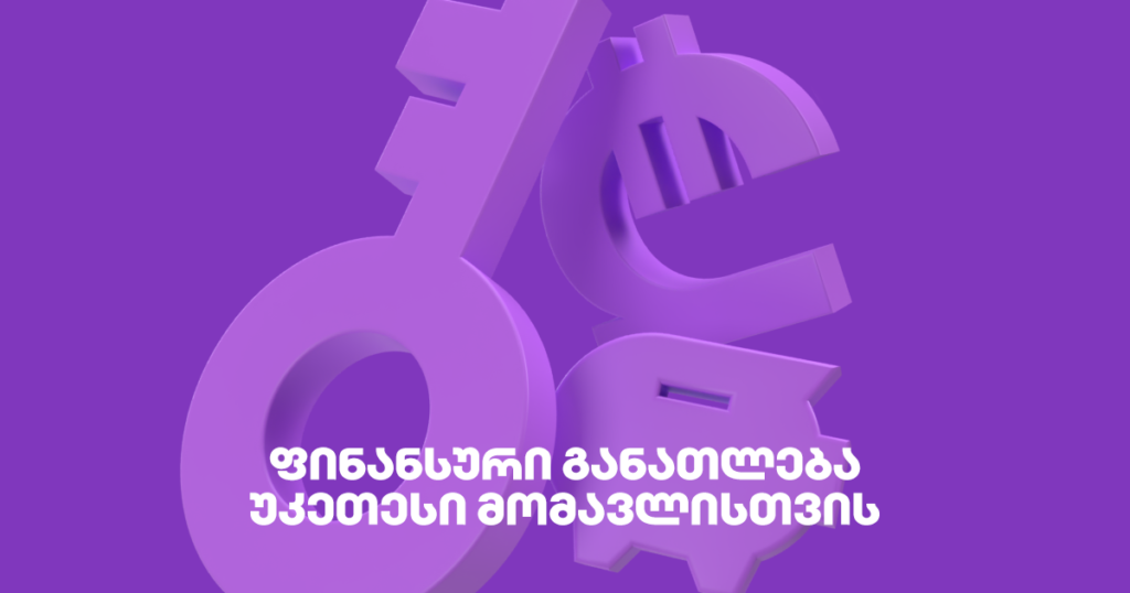 რატომ არის ფინანსური განათლება მნიშვნელოვანი შენი უკეთესი მომავლისთვის