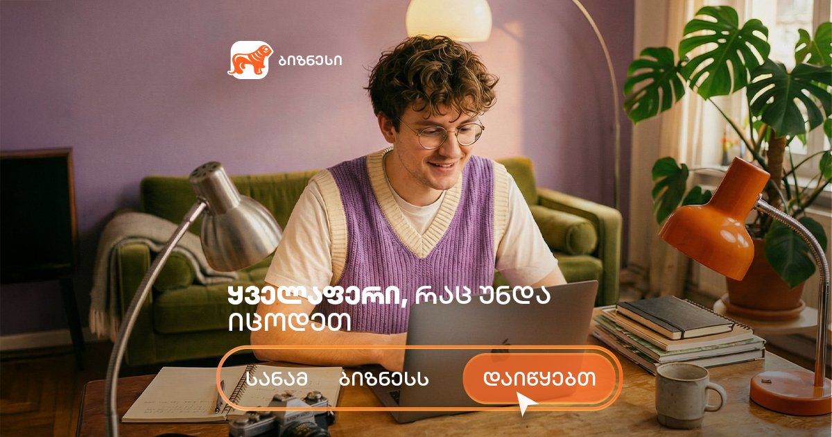 სანამ ბიზნესს დაიწყებთ - ყველაფერი, რაც უნდა იცოდეთ | ახალი პლატფორმა საქართველოს ბანკისგან